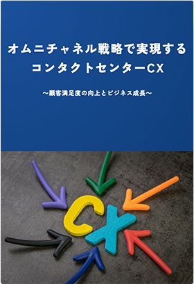 オムニチャネル戦略で実現するコンタクトセンターCX　～顧客満足度の向上とビジネス成長～