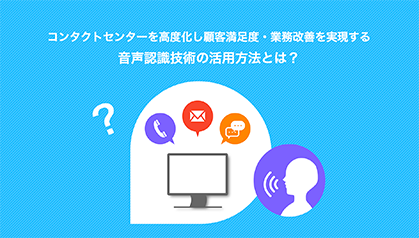 コンタクトセンターを高度化し顧客満足度・業務改善を実現する音声認識技術の活用方法とは?